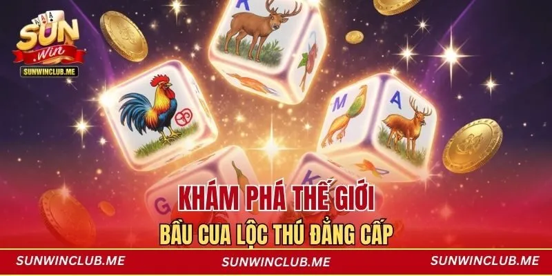 Khám phá thế giới Bầu Cua Lộc Thú đẳng cấp